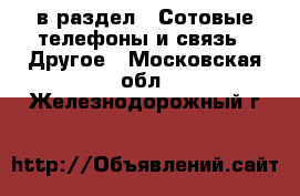  в раздел : Сотовые телефоны и связь » Другое . Московская обл.,Железнодорожный г.